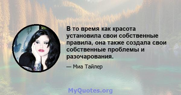 В то время как красота установила свои собственные правила, она также создала свои собственные проблемы и разочарования.