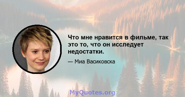 Что мне нравится в фильме, так это то, что он исследует недостатки.