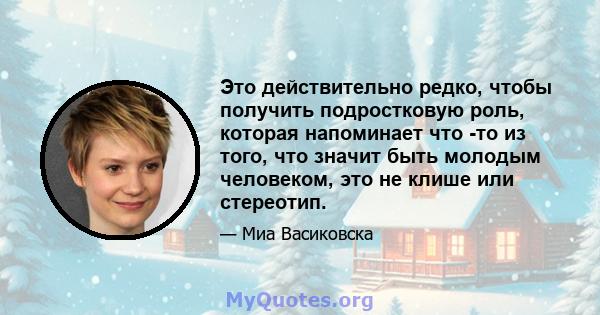 Это действительно редко, чтобы получить подростковую роль, которая напоминает что -то из того, что значит быть молодым человеком, это не клише или стереотип.