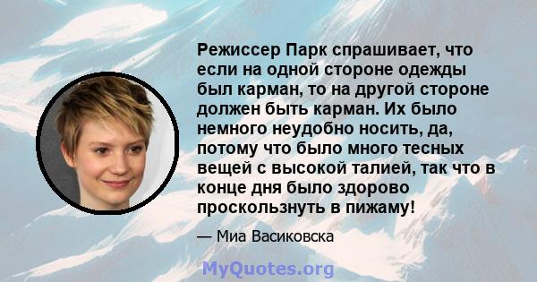 Режиссер Парк спрашивает, что если на одной стороне одежды был карман, то на другой стороне должен быть карман. Их было немного неудобно носить, да, потому что было много тесных вещей с высокой талией, так что в конце