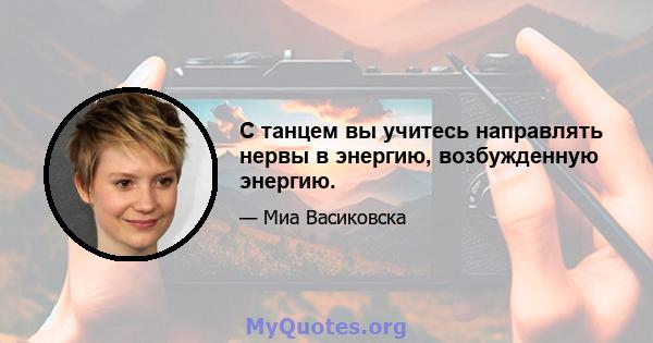 С танцем вы учитесь направлять нервы в энергию, возбужденную энергию.