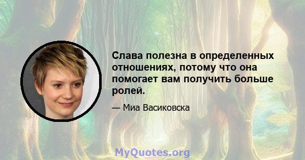 Слава полезна в определенных отношениях, потому что она помогает вам получить больше ролей.