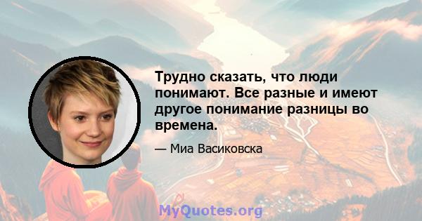 Трудно сказать, что люди понимают. Все разные и имеют другое понимание разницы во времена.