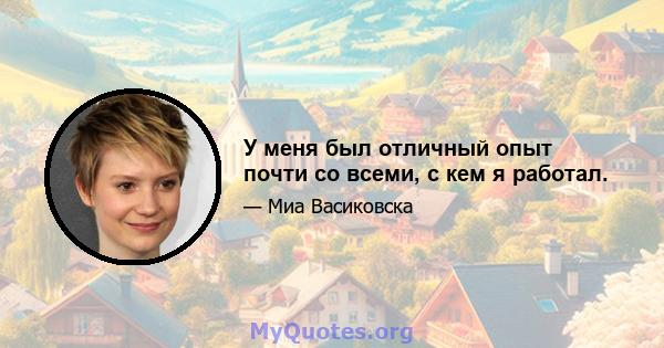 У меня был отличный опыт почти со всеми, с кем я работал.