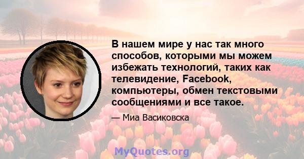 В нашем мире у нас так много способов, которыми мы можем избежать технологий, таких как телевидение, Facebook, компьютеры, обмен текстовыми сообщениями и все такое.