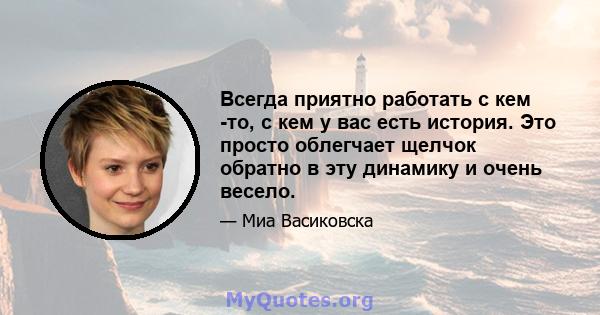 Всегда приятно работать с кем -то, с кем у вас есть история. Это просто облегчает щелчок обратно в эту динамику и очень весело.