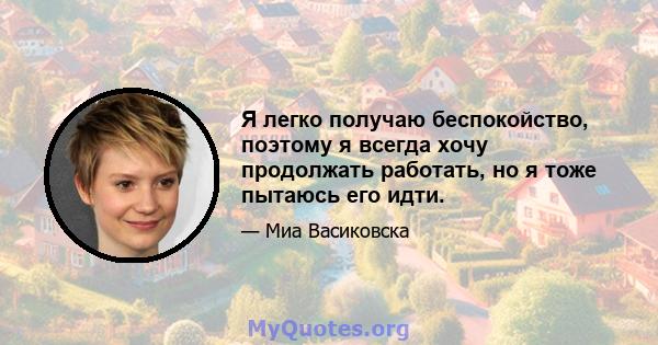 Я легко получаю беспокойство, поэтому я всегда хочу продолжать работать, но я тоже пытаюсь его идти.