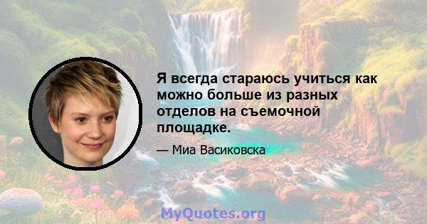 Я всегда стараюсь учиться как можно больше из разных отделов на съемочной площадке.