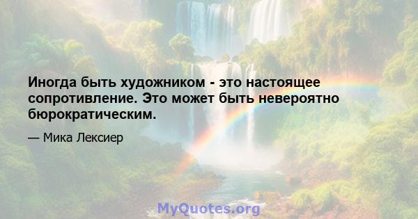 Иногда быть художником - это настоящее сопротивление. Это может быть невероятно бюрократическим.