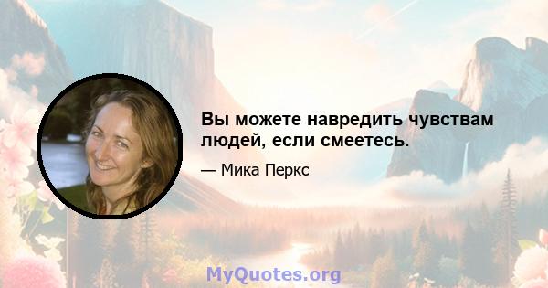 Вы можете навредить чувствам людей, если смеетесь.