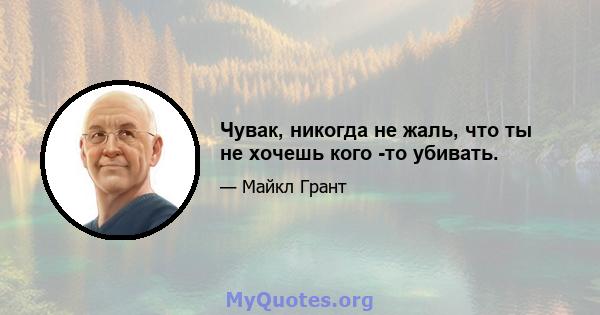 Чувак, никогда не жаль, что ты не хочешь кого -то убивать.