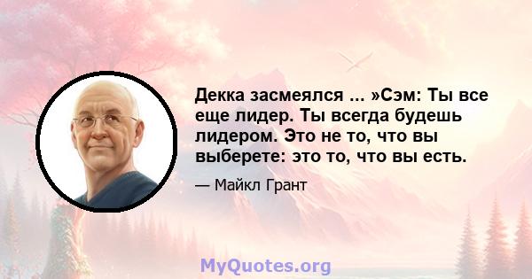 Декка засмеялся ... »Сэм: Ты все еще лидер. Ты всегда будешь лидером. Это не то, что вы выберете: это то, что вы есть.