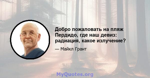 Добро пожаловать на пляж Пердидо, где наш девиз: радиация, какое излучение?