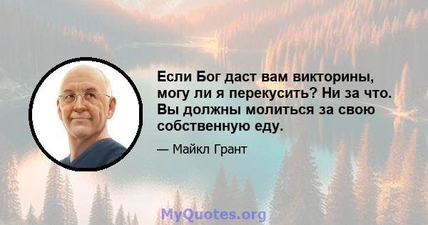 Если Бог даст вам викторины, могу ли я перекусить? Ни за что. Вы должны молиться за свою собственную еду.