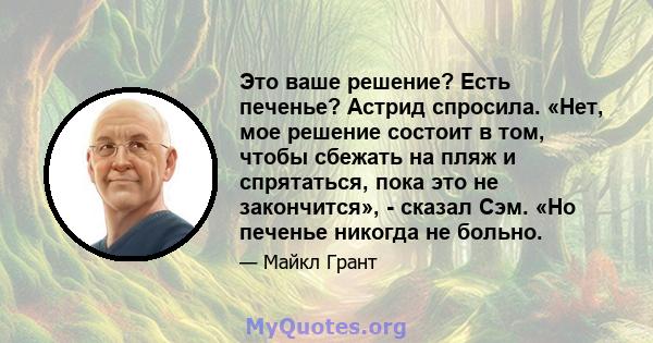 Это ваше решение? Есть печенье? Астрид спросила. «Нет, мое решение состоит в том, чтобы сбежать на пляж и спрятаться, пока это не закончится», - сказал Сэм. «Но печенье никогда не больно.