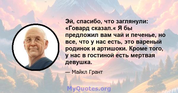 Эй, спасибо, что заглянули: «Говард сказал.« Я бы предложил вам чай и печенье, но все, что у нас есть, это вареный родинок и артишоки. Кроме того, у нас в гостиной есть мертвая девушка.