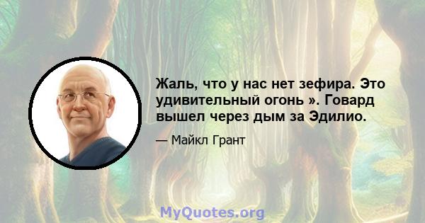 Жаль, что у нас нет зефира. Это удивительный огонь ». Говард вышел через дым за Эдилио.