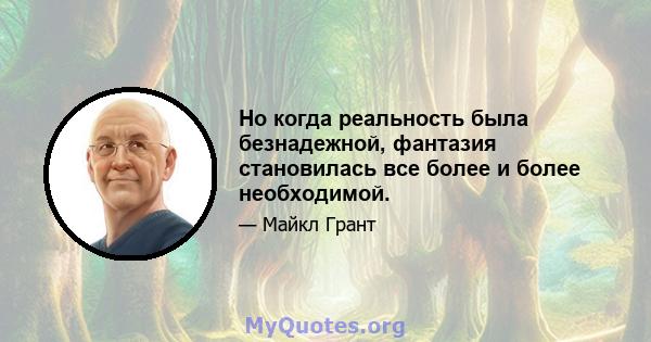 Но когда реальность была безнадежной, фантазия становилась все более и более необходимой.