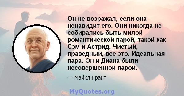 Он не возражал, если она ненавидит его. Они никогда не собирались быть милой романтической парой, такой как Сэм и Астрид. Чистый, праведный, все это. Идеальная пара. Он и Диана были несовершенной парой.