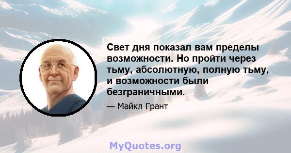 Свет дня показал вам пределы возможности. Но пройти через тьму, абсолютную, полную тьму, и возможности были безграничными.