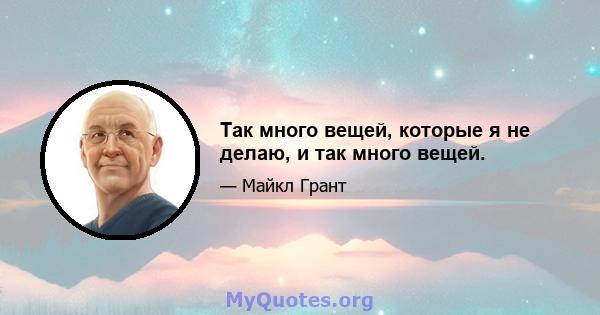 Так много вещей, которые я не делаю, и так много вещей.