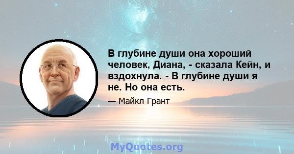 В глубине души она хороший человек, Диана, - сказала Кейн, и вздохнула. - В глубине души я не. Но она есть.