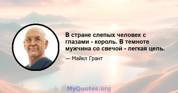 В стране слепых человек с глазами - король. В темноте мужчина со свечой - легкая цель.