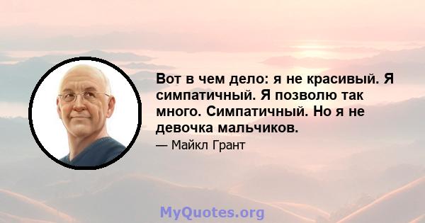 Вот в чем дело: я не красивый. Я симпатичный. Я позволю так много. Симпатичный. Но я не девочка мальчиков.