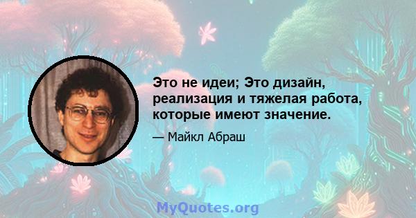 Это не идеи; Это дизайн, реализация и тяжелая работа, которые имеют значение.