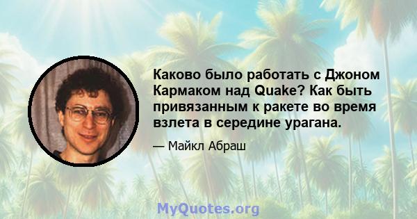 Каково было работать с Джоном Кармаком над Quake? Как быть привязанным к ракете во время взлета в середине урагана.