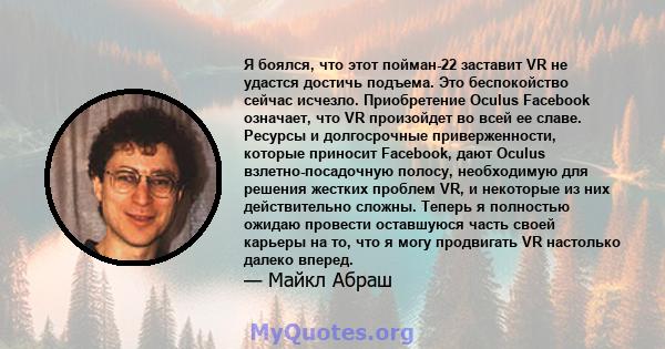 Я боялся, что этот пойман-22 заставит VR не удастся достичь подъема. Это беспокойство сейчас исчезло. Приобретение Oculus Facebook означает, что VR произойдет во всей ее славе. Ресурсы и долгосрочные приверженности,