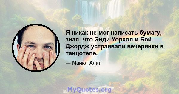 Я никак не мог написать бумагу, зная, что Энди Уорхол и Бой Джордж устраивали вечеринки в танцотеле.