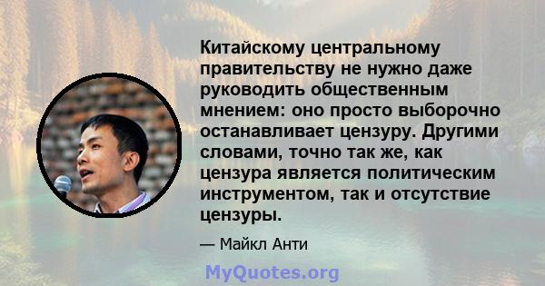 Китайскому центральному правительству не нужно даже руководить общественным мнением: оно просто выборочно останавливает цензуру. Другими словами, точно так же, как цензура является политическим инструментом, так и