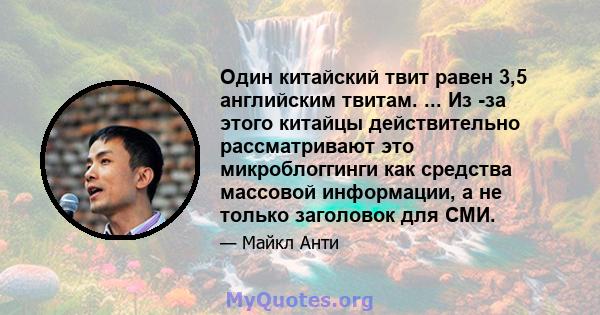 Один китайский твит равен 3,5 английским твитам. ... Из -за этого китайцы действительно рассматривают это микроблоггинги как средства массовой информации, а не только заголовок для СМИ.