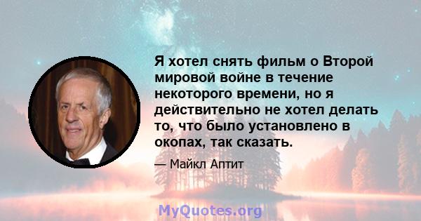 Я хотел снять фильм о Второй мировой войне в течение некоторого времени, но я действительно не хотел делать то, что было установлено в окопах, так сказать.