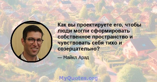 Как вы проектируете его, чтобы люди могли сформировать собственное пространство и чувствовать себя тихо и созерцательно?