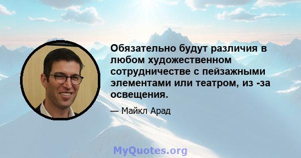 Обязательно будут различия в любом художественном сотрудничестве с пейзажными элементами или театром, из -за освещения.