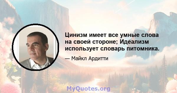 Цинизм имеет все умные слова на своей стороне; Идеализм использует словарь питомника.