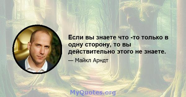 Если вы знаете что -то только в одну сторону, то вы действительно этого не знаете.