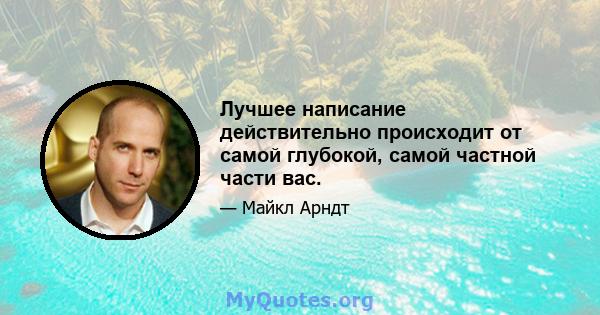 Лучшее написание действительно происходит от самой глубокой, самой частной части вас.