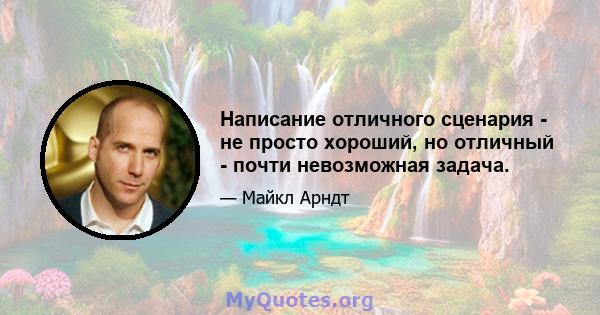 Написание отличного сценария - не просто хороший, но отличный - почти невозможная задача.