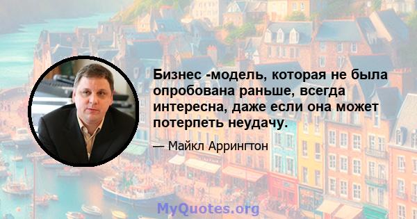 Бизнес -модель, которая не была опробована раньше, всегда интересна, даже если она может потерпеть неудачу.