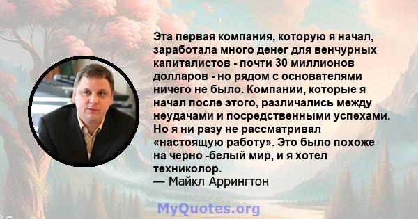 Эта первая компания, которую я начал, заработала много денег для венчурных капиталистов - почти 30 миллионов долларов - но рядом с основателями ничего не было. Компании, которые я начал после этого, различались между