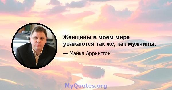 Женщины в моем мире уважаются так же, как мужчины.