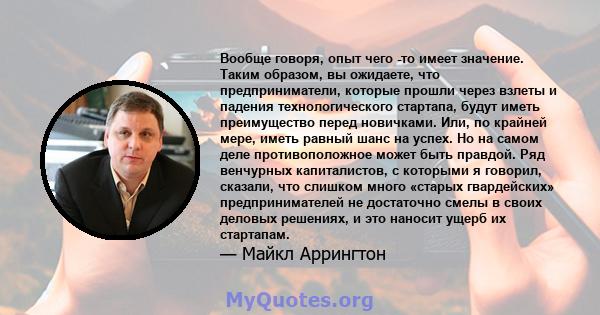 Вообще говоря, опыт чего -то имеет значение. Таким образом, вы ожидаете, что предприниматели, которые прошли через взлеты и падения технологического стартапа, будут иметь преимущество перед новичками. Или, по крайней