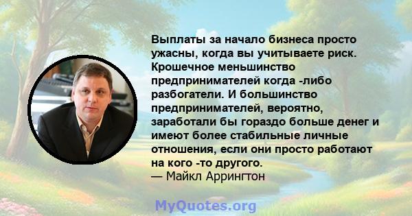 Выплаты за начало бизнеса просто ужасны, когда вы учитываете риск. Крошечное меньшинство предпринимателей когда -либо разбогатели. И большинство предпринимателей, вероятно, заработали бы гораздо больше денег и имеют