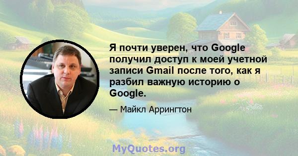 Я почти уверен, что Google получил доступ к моей учетной записи Gmail после того, как я разбил важную историю о Google.