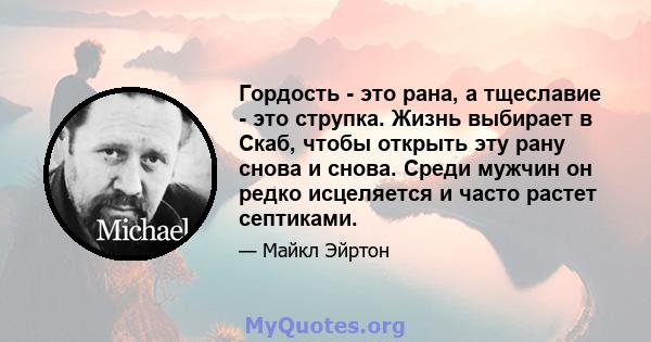 Гордость - это рана, а тщеславие - это струпка. Жизнь выбирает в Скаб, чтобы открыть эту рану снова и снова. Среди мужчин он редко исцеляется и часто растет септиками.