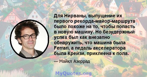 Для Нирваны, выпущение их первого рекорда-майор-маршрута было похоже на то, чтобы попасть в новую машину. Но безудержный успех был как внезапно обнаружить, что машина была Ferrari, а педаль акселератора была Крейзи,