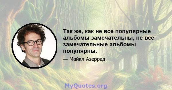 Так же, как не все популярные альбомы замечательны, не все замечательные альбомы популярны.